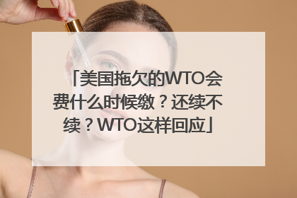 美国拖欠的WTO会费什么时候缴？还续不续？WTO这样回应